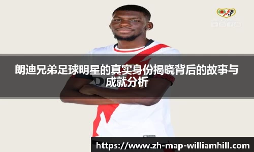 朗迪兄弟足球明星的真实身份揭晓背后的故事与成就分析