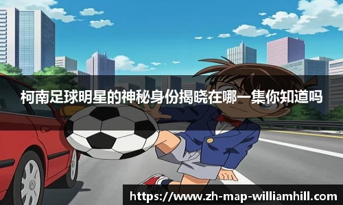 柯南足球明星的神秘身份揭晓在哪一集你知道吗