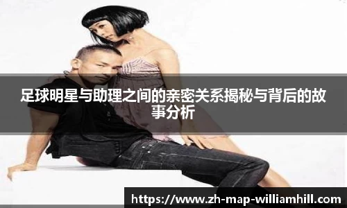 足球明星与助理之间的亲密关系揭秘与背后的故事分析